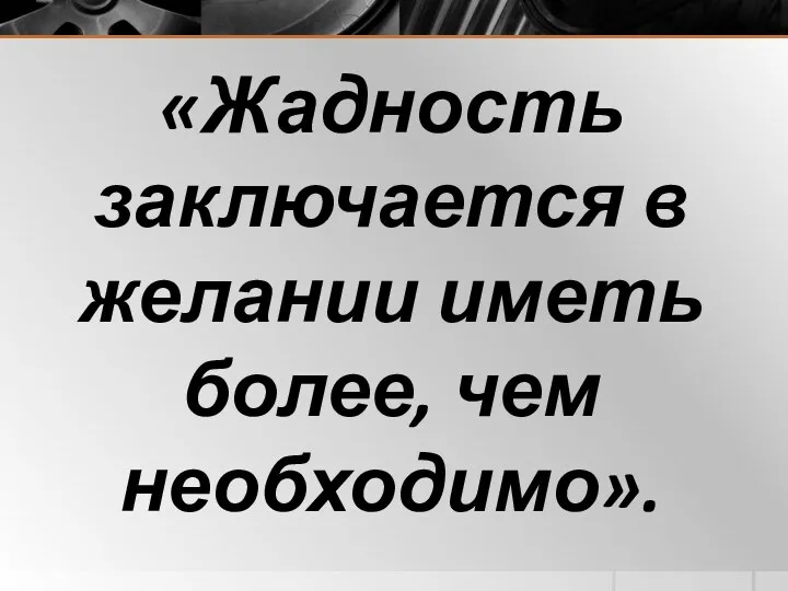 «Жадность заключается в желании иметь более, чем необходимо».