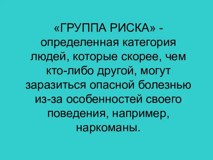 «ГРУППА РИСКА» - определенная категория людей, которые скорее, чем кто-либо другой, могут заразиться