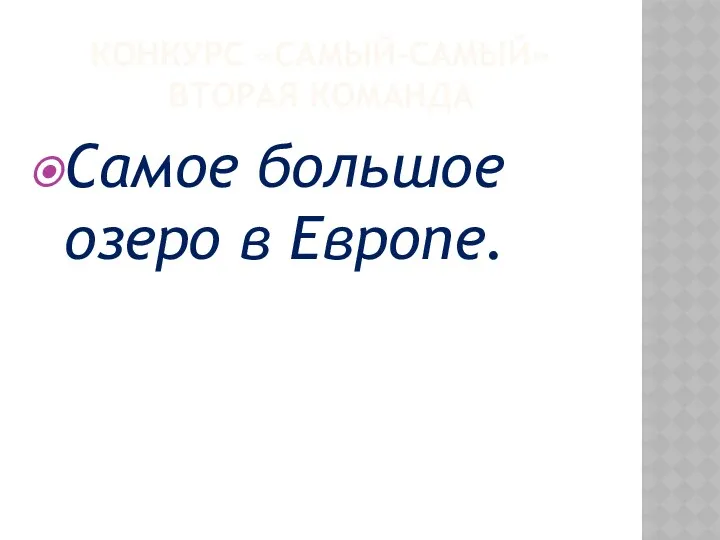 КОНКУРС «САМЫЙ-САМЫЙ» ВТОРАЯ КОМАНДА Самое большое озеро в Европе.