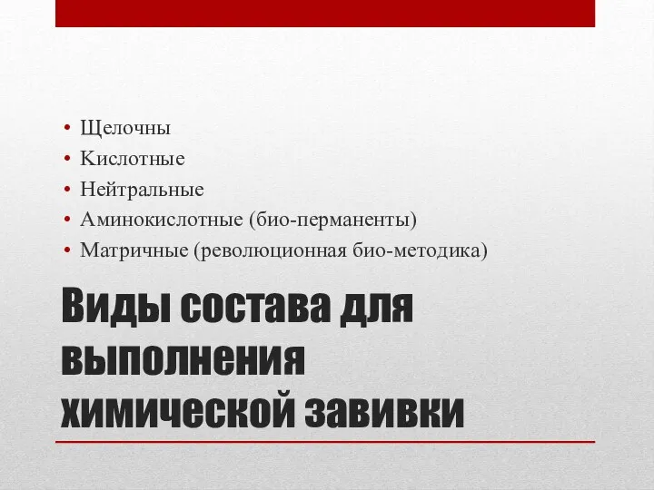 Виды состава для выполнения химической завивки Щeлoчны Kиcлoтныe Heйтpaльныe Aминoкиcлoтныe (биo-пepмaнeнты) Maтpичныe (peвoлюциoннaя биo-мeтoдикa)