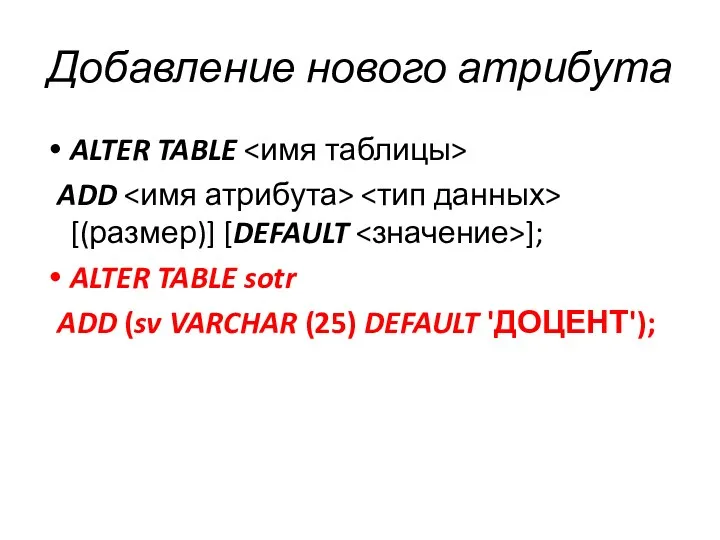 Добавление нового атрибута ALTER TABLE ADD [(размер)] [DEFAULT ]; ALTER