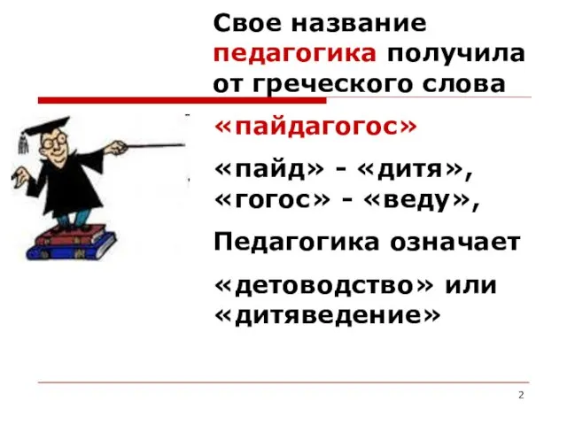 Свое название педагогика получила от греческого слова «пайдагогос» «пайд» -