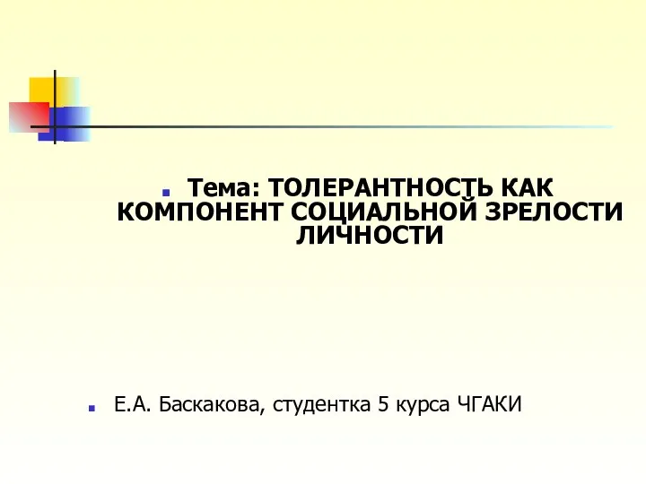 Тема: ТОЛЕРАНТНОСТЬ КАК КОМПОНЕНТ СОЦИАЛЬНОЙ ЗРЕЛОСТИ ЛИЧНОСТИ Е.А. Баскакова, студентка 5 курса ЧГАКИ