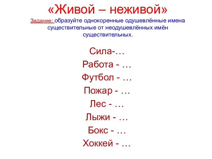 «Живой – неживой» Задание: образуйте однокоренные одушевлённые имена существительные от