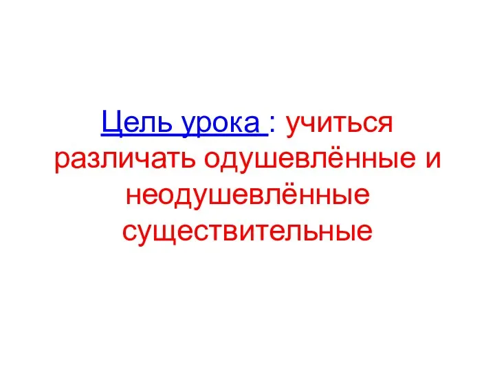 Цель урока : учиться различать одушевлённые и неодушевлённые существительные