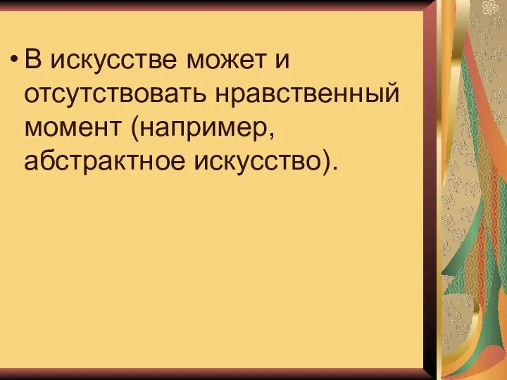 В искусстве может и отсутствовать нравственный момент (например, абстрактное искусство).