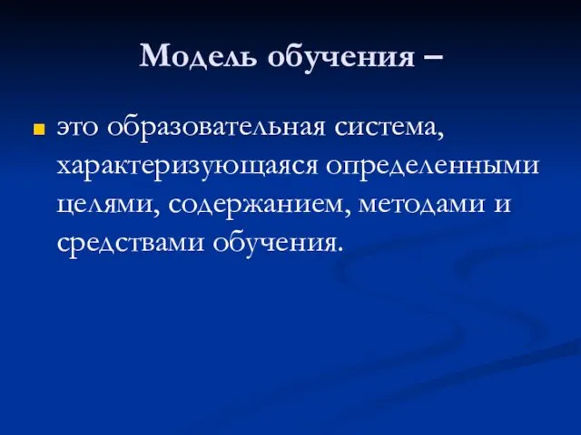 Модель обучения – это образовательная система, характеризующаяся определенными целями, содержанием, методами и средствами обучения.