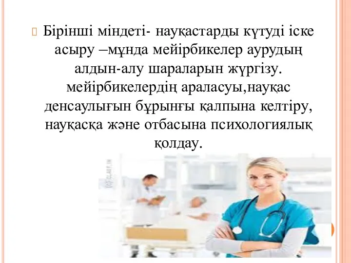 Бірінші міндеті- науқастарды күтуді іске асыру –мұнда мейірбикелер аурудың алдын-алу