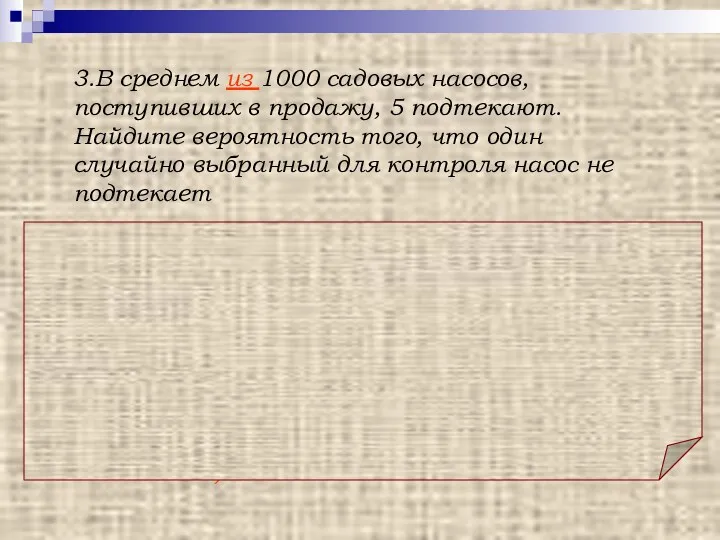 Ответ: 0,995. 3.В среднем из 1000 садовых насосов, поступивших в продажу, 5 подтекают.