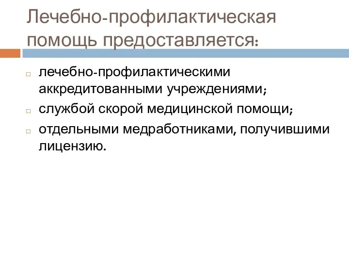 Лечебно-профилактическая помощь предоставляется: лечебно-профилактическими аккредитованными учреждениями; службой скорой медицинской помощи; отдельными медработниками, получившими лицензию.