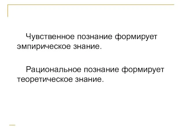 Чувственное познание формирует эмпирическое знание. Рациональное познание формирует теоретическое знание.