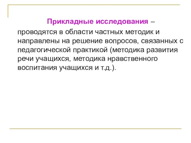 Прикладные исследования – проводятся в области частных методик и направлены