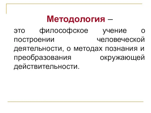 Методология – это философское учение о построении человеческой деятельности, о методах познания и преобразования окружающей действительности.