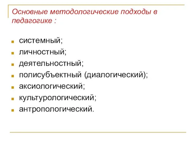 Основные методологические подходы в педагогике : системный; личностный; деятельностный; полисубъектный (диалогический); аксиологический; культурологический; антропологический.