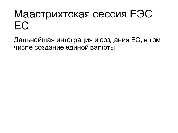 Маастрихтская сессия ЕЭС - ЕС Дальнейшая интеграция и создания ЕС, в том числе создание единой валюты