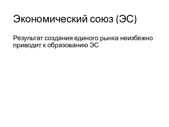 Экономический союз (ЭС) Результат создания единого рынка неизбежно приводит к образованию ЭС