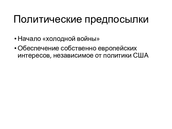 Политические предпосылки Начало «холодной войны» Обеспечение собственно европейских интересов, независимое от политики США