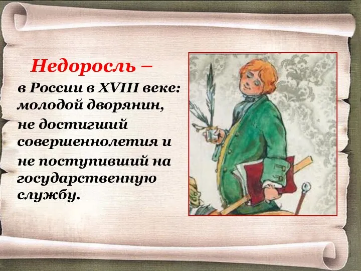 Недоросль – в России в XVIII веке: молодой дворянин, не достигший совершеннолетия и