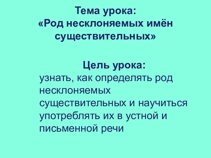 Тема урока: «Род несклоняемых имён существительных» Цель урока: узнать, как