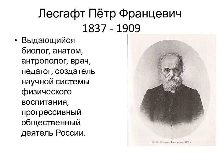 Лесгафт Пётр Францевич 1837 - 1909 Выдающийся биолог, анатом, антрополог, врач, педагог, создатель