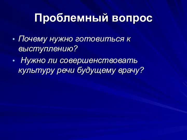 Проблемный вопрос Почему нужно готовиться к выступлению? Нужно ли совершенствовать культуру речи будущему врачу?