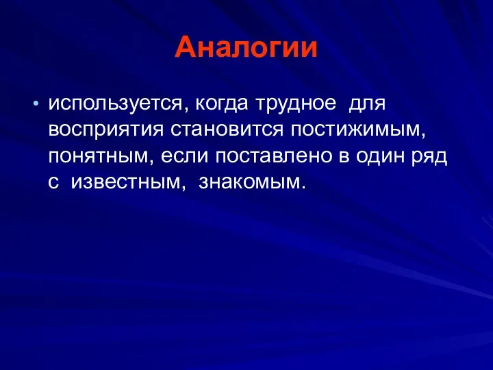 Аналогии используется, когда трудное для восприятия становится постижимым, понятным, если