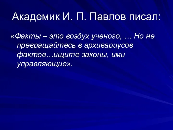 Академик И. П. Павлов писал: «Факты – это воздух ученого, … Но не