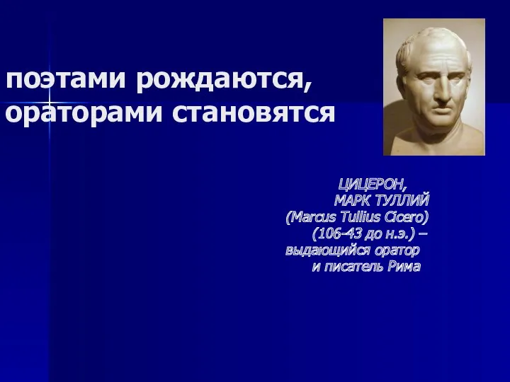 поэтами рождаются, ораторами становятся ЦИЦЕРОН, МАРК ТУЛЛИЙ (Marcus Tullius Cicero) (106-43 до н.э.)