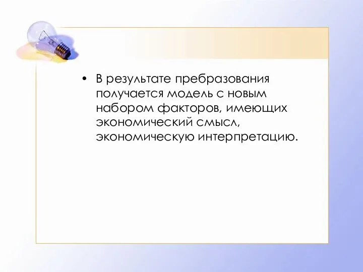 В результате пребразования получается модель с новым набором факторов, имеющих экономический смысл, экономическую интерпретацию.