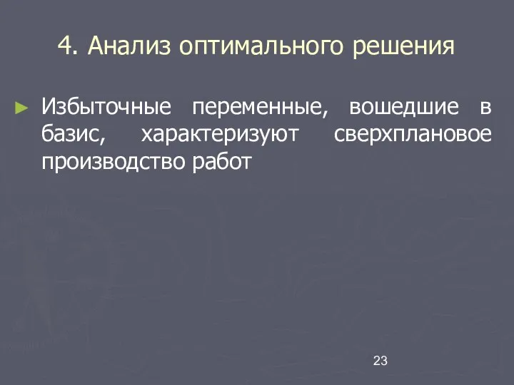 4. Анализ оптимального решения Избыточные переменные, вошедшие в базис, характеризуют сверхплановое производство работ