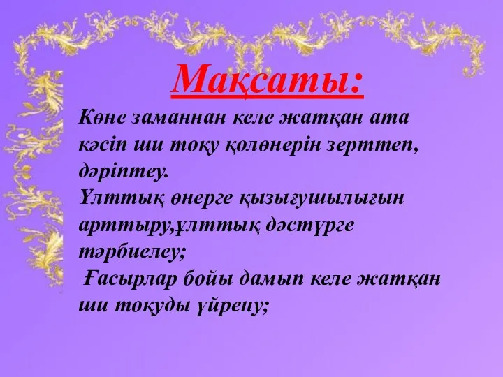 Мақсаты: Көне заманнан келе жатқан ата кәсіп ши тоқу қолөнерін