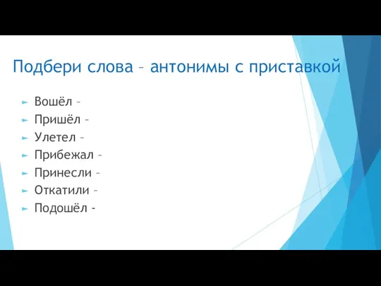 Подбери слова – антонимы с приставкой Вошёл – Пришёл –