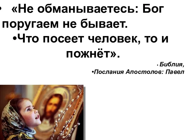 «Не обманываетесь: Бог поругаем не бывает. Что посеет человек, то и пожнёт». Библия, Послания Апостолов: Павел