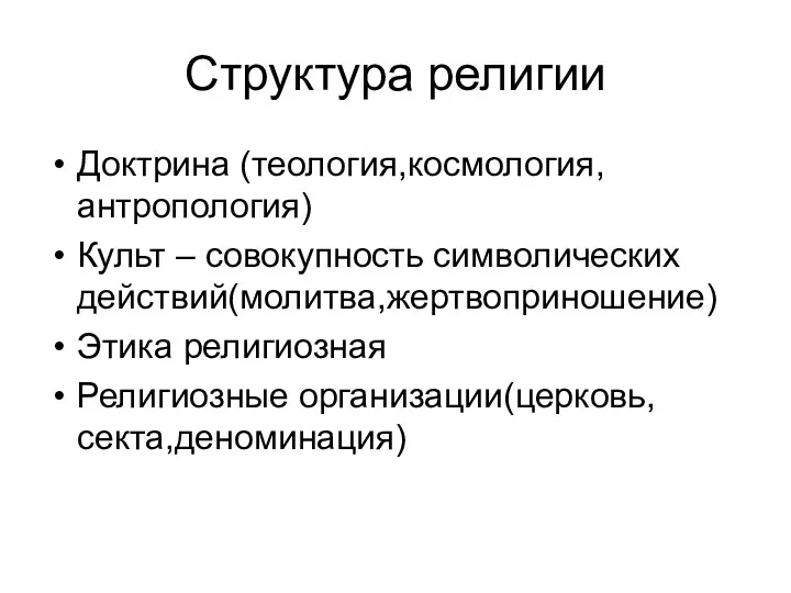 Структура религии Доктрина (теология,космология,антропология) Культ – совокупность символических действий(молитва,жертвоприношение) Этика религиозная Религиозные организации(церковь,секта,деноминация)