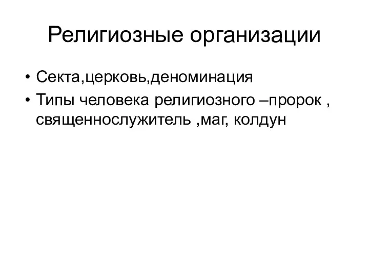 Религиозные организации Секта,церковь,деноминация Типы человека религиозного –пророк ,священнослужитель ,маг, колдун