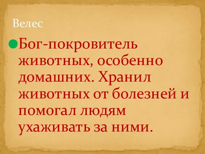 Бог-покровитель животных, особенно домашних. Хранил животных от болезней и помогал людям ухаживать за ними. Велес