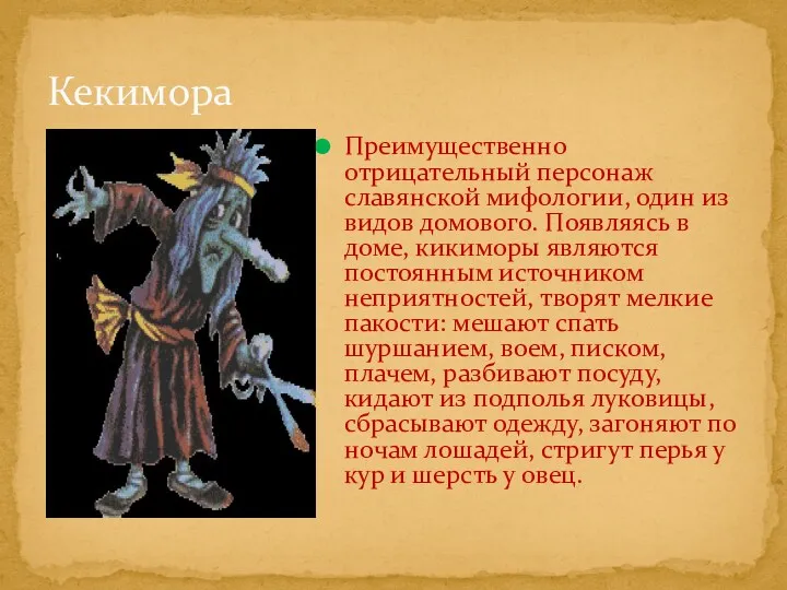 Преимущественно отрицательный персонаж славянской мифологии, один из видов домового. Появляясь в доме, кикиморы