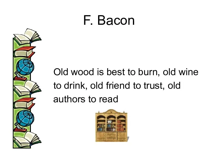F. Bacon Old wood is best to burn, old wine