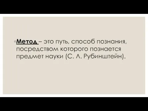 Метод – это путь, способ познания, посредством которого познается предмет науки (С. Л. Рубинштейн).