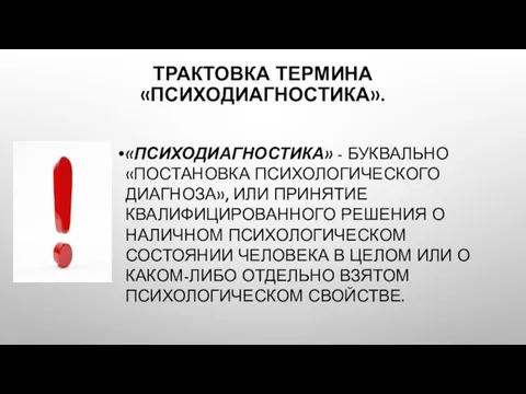 ТРАКТОВКА ТЕРМИНА «ПСИХОДИАГНОСТИКА». «ПСИХОДИАГНОСТИКА» - БУКВАЛЬНО «ПОСТАНОВКА ПСИХОЛОГИЧЕСКОГО ДИАГНОЗА», ИЛИ