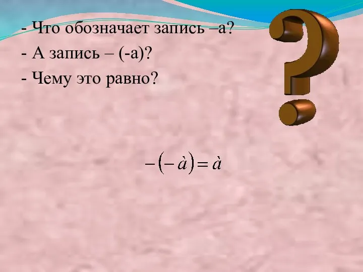 - Что обозначает запись –a? - А запись – (-a)? - Чему это равно?