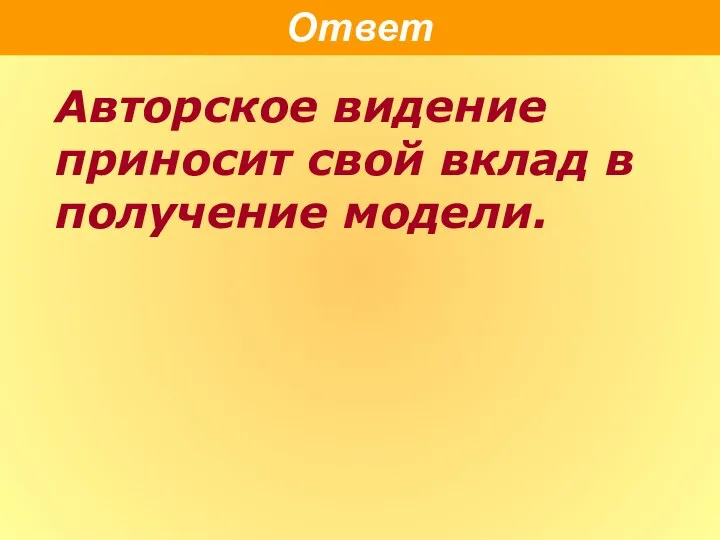 Ответ Авторское видение приносит свой вклад в получение модели.