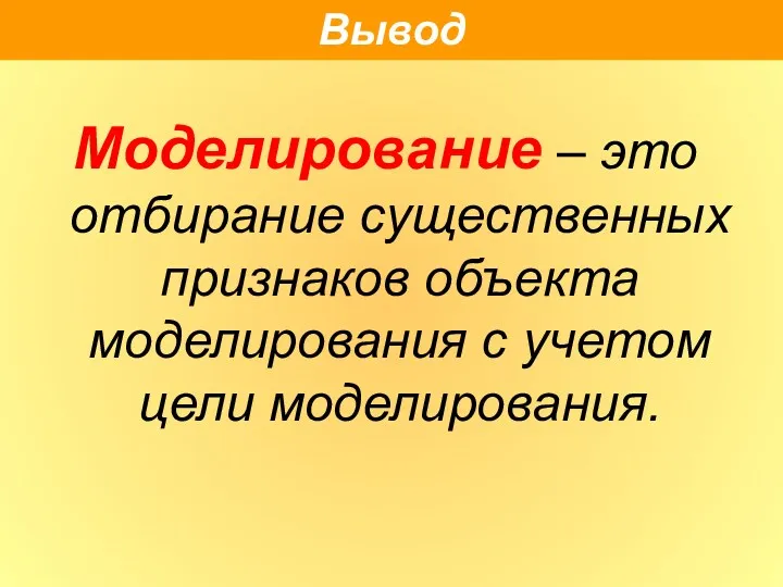 Моделирование – это отбирание существенных признаков объекта моделирования с учетом цели моделирования. Вывод