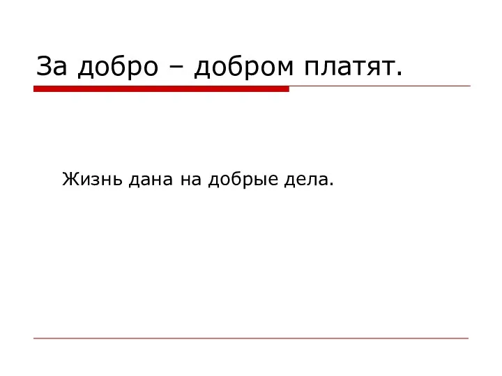 За добро – добром платят. Жизнь дана на добрые дела.