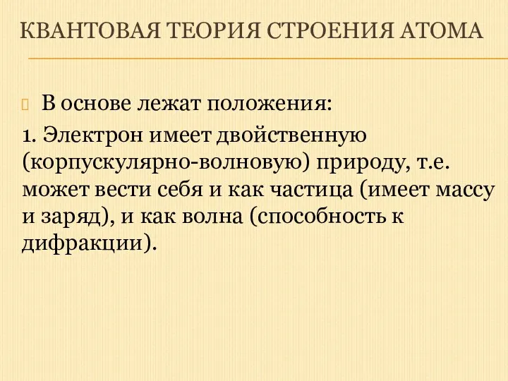 КВАНТОВАЯ ТЕОРИЯ СТРОЕНИЯ АТОМА В основе лежат положения: 1. Электрон