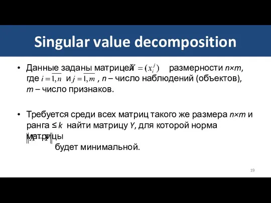 Singular value decomposition Данные заданы матрицей размерности n×m, где и , n –