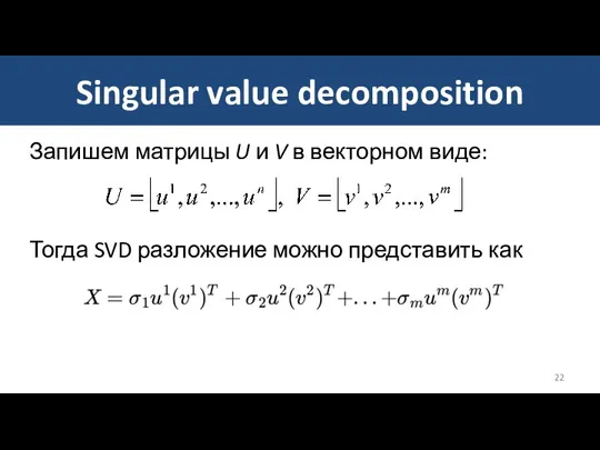Singular value decomposition Запишем матрицы U и V в векторном виде: Тогда SVD