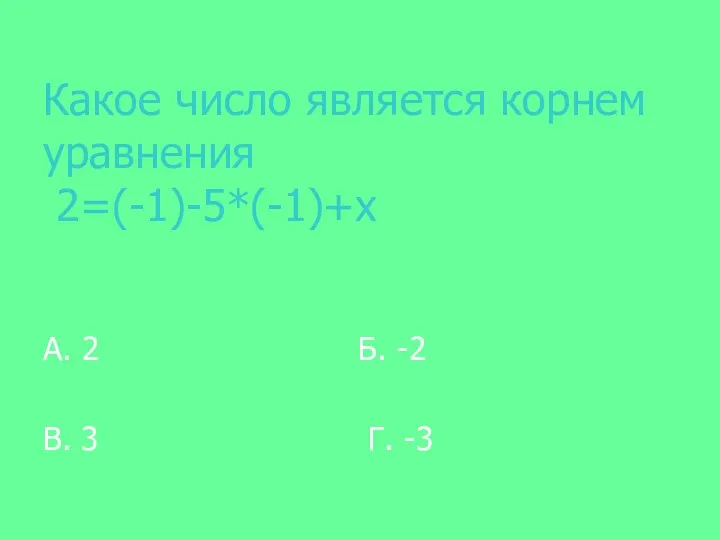 Какое число является корнем уравнения 2=(-1)-5*(-1)+х А. 2 Б. -2 В. 3 Г. -3