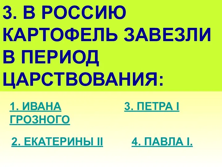 3. В РОССИЮ КАРТОФЕЛЬ ЗАВЕЗЛИ В ПЕРИОД ЦАРСТВОВАНИЯ: 1. ИВАНА