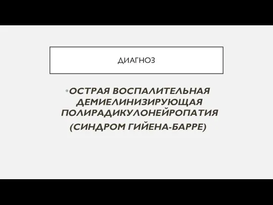 ДИАГНОЗ ОСТРАЯ ВОСПАЛИТЕЛЬНАЯ ДЕМИЕЛИНИЗИРУЮЩАЯ ПОЛИРАДИКУЛОНЕЙРОПАТИЯ (СИНДРОМ ГИЙЕНА-БАРРЕ)